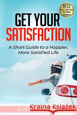 Get Your Satisfaction: A Short Guide to a Happier, More Satisfied Life Alex Peykoff 9781736549124 Game Changer Publishing - książka
