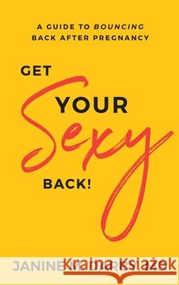 Get Your Sexy Back!: A Guide to Bouncing Back After Pregnancy Janine Darby 9781644841716 Purposely Created Publishing Group - książka