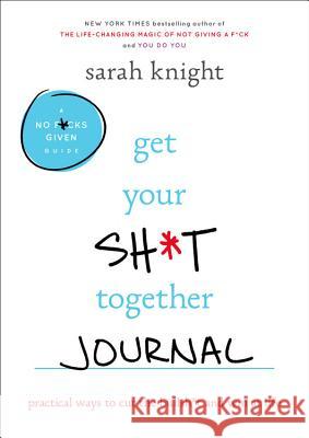 Get Your Sh*t Together Journal: Practical Ways to Cut the Bullsh*t and Win at Life Sarah Knight 9780316451543 Little Brown and Company - książka
