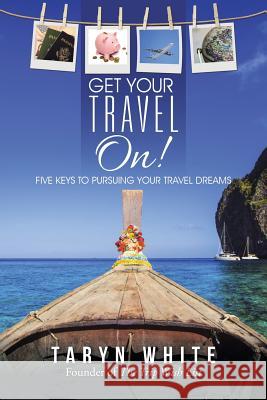 Get Your Travel On!: Five Keys to Pursuing Your Travel Dreams Taryn White 9781491790137 iUniverse - książka