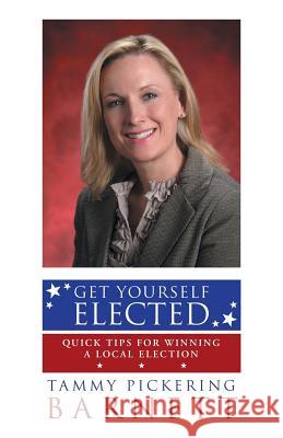 Get Yourself Elected: Quick Tips for Winning a Local Election Tammy Pickering Barnett 9781491761908 iUniverse - książka