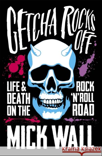 Getcha Rocks Off: Sex & Excess. Bust-Ups & Binges. Life & Death on the Rock ‘N' Roll Road Mick Wall 9781409137375 Orion Publishing Co - książka