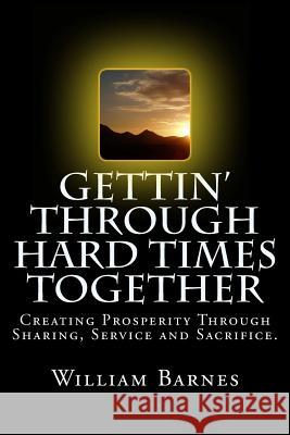 Gettin' Through Hard Times Together: Creating Prosperity Through Sharing, Service and Sacrifice William Barnes 9781495255960 Createspace - książka