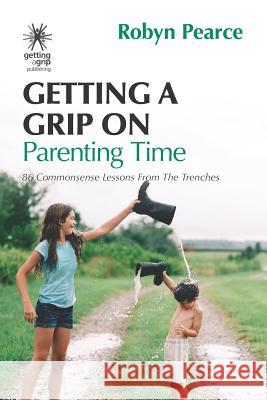 Getting a Grip on Parenting Time: 86 commonsense lessons from the trenches Robyn Pearce 9780958246026 Getting a Grip Publishing - książka