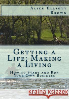 Getting a Life; Making a Living: How to start and run your own business Brown, Alice Elliott 9780972536868 Drive Zero Partners - książka