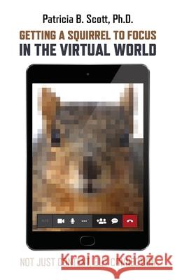 Getting a Squirrel to Focus in the Virtual World: Not Just Content, but Connection Patricia B. Scott 9780986124815 Uhmms - książka