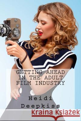 Getting Ahead in the Adult Film Industry Heidi Deepkiss 9781507505960 Createspace - książka