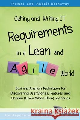 Getting and Writing IT Requirements in a Lean and Agile World: Business Analysis Techniques for Discovering User Stories, Features, and Gherkin (Given Angela Hathaway Tom Hathaway 9781076481672 Independently Published - książka