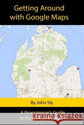 Getting around with Google Maps: A programmer's guide to the Google Maps API Sly, John Michael 9781493753383 Createspace - książka