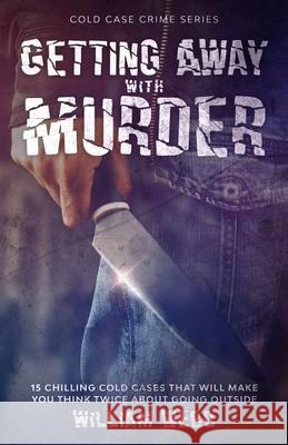 Getting Away With Murder: 15 Chilling Cold Cases That Will Make You Think Twice About Going Outside William Webb 9781629174624 Minute Help, Inc. - książka
