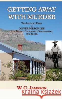Getting Away with Murder, The Life and Times of Oliver Milton Lee: New Mexico Cattleman, Congressman, and Killer (Hardcover) W. C. Jameson 9781632937858 Sunstone Press - książka