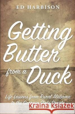 Getting Butter From a Duck: Life Lessons from Rural Alabama to the Georgia State Senate Harbison, Ed 9780999878606 Getting Butter from a Duck, LLC - książka