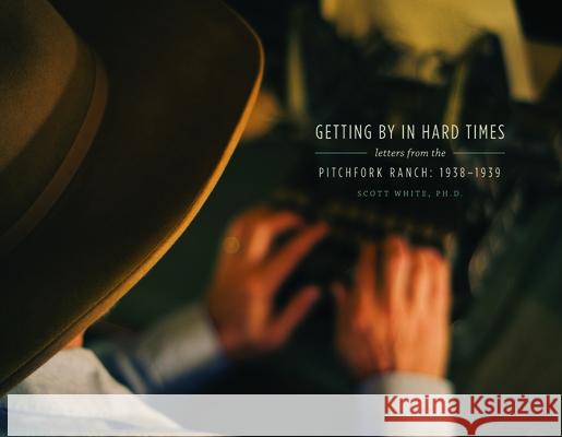 Getting by in Hard Times: Letters from the Pitchfork Ranch, 1938-1939 Scott White 9781467546881 National Ranching Heritage Center - książka