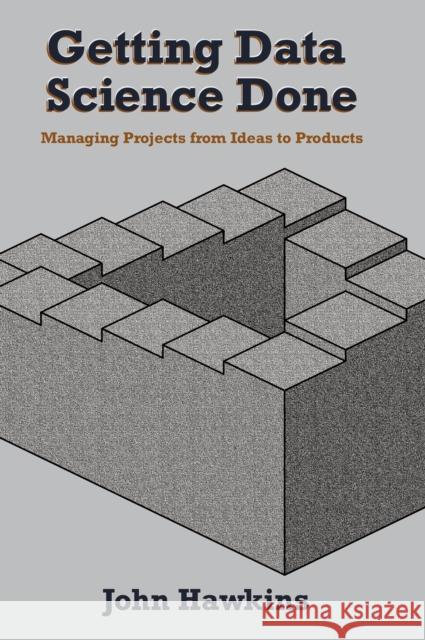 Getting Data Science Done: Managing Projects From Ideas to Products Hawkins, John 9781637422779 Business Expert Press - książka