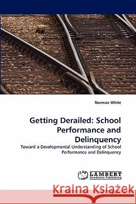 Getting Derailed: School Performance and Delinquency White, Norman 9783843366472 LAP Lambert Academic Publishing AG & Co KG - książka