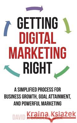 Getting Digital Marketing Right: A Simplified Process For Business Growth, Goal Attainment, and Powerful Marketing Bradley, David J. 9781507642245 Createspace - książka