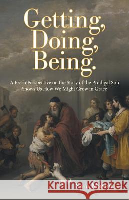 Getting, Doing, Being.: A Fresh Perspective on the Story of the Prodigal Son Shows Us How We Might Grow in Grace Sam Mason 9781462412181 Inspiring Voices - książka