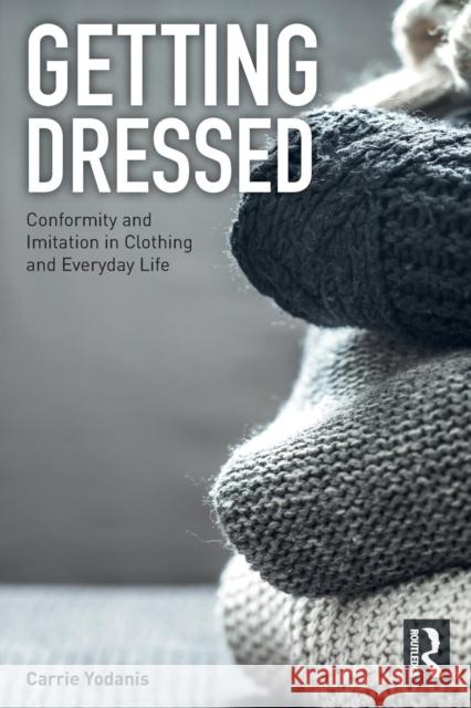 Getting Dressed: Conformity and Imitation in Clothing and Everyday Life Carrie Yodanis 9781138291744 Routledge - książka