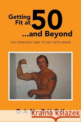 Getting Fit at 50 ...and Beyond: The Strategic Way to Get Into Shape Buck, Dan 9781493114238 Xlibris Corporation - książka