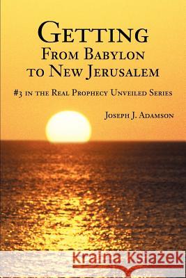 Getting From Babylon to New Jerusalem: #3 in the Real Prophecy Unveiled Series Adamson, Joseph James 9780595298938 iUniverse - książka
