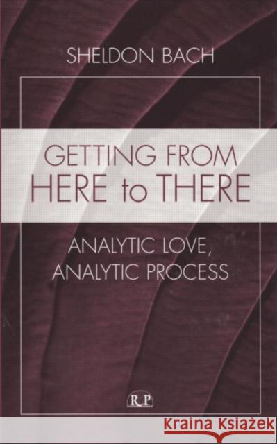 Getting from Here to There: Analytic Love, Analytic Process Sheldon Bach   9781138005877 Routledge - książka