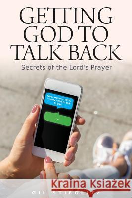 Getting God to Talk Back: Secrets of the Lord's Prayer Dr Gil Stieglitz, John Chase, Jennifer Edwards (Duke University) 9780996885553 Principles to Live by - książka