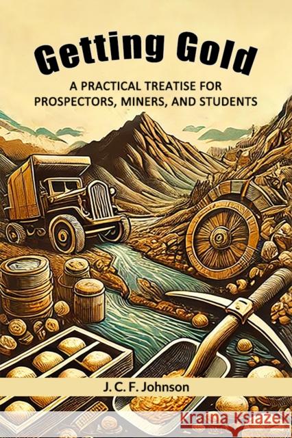 Getting Gold A Practical Treatise For Prospectors, Miners, And Students J C F Johnson 9789368099789 Double 9 Books - książka