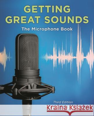 Getting Great Sounds: The Microphone Book, Third Edition Lubin, Tom 9781538173015 Rowman & Littlefield - książka