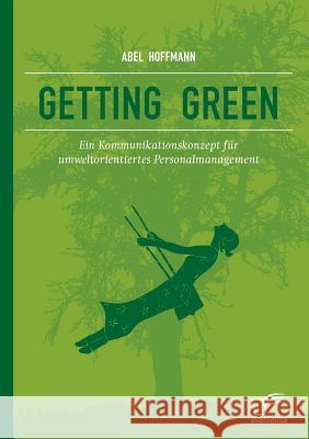 Getting Green: Ein Kommunikationskonzept für umweltorientiertes Personalmanagement Hoffmann, Abel 9783842887183 Diplomica Verlag Gmbh - książka