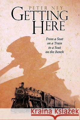 Getting Here: From a Seat on a Train to a Seat on the Bench Peter Ney 9781440171406 iUniverse - książka