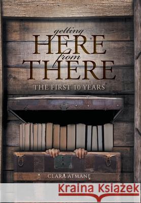 Getting Here From There: The First 10 years Atmane, Clara 9781525546679 FriesenPress - książka