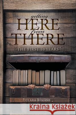 Getting Here From There: The First 10 years Clara Atmane None 9781525546686 FriesenPress - książka