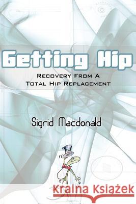 Getting Hip: Recovery from a Total Hip Replacement Sigrid Macdonald 9781418478377 AuthorHouse - książka