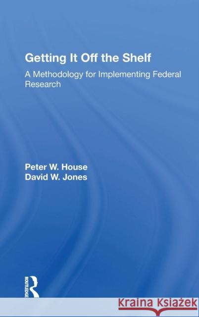 Getting It Off the Shelf: A Methodology for Implementing Federal Research House, Ernest R. 9780367018214 Taylor and Francis - książka