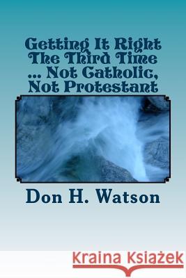 Getting It Right The Third Time ... Not Catholic, Not Protestant: Spiritual ! ! Watson 9781502793904 Createspace - książka