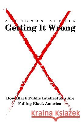 Getting It Wrong: How Black Public Intellectuals Are Failing Black America Austin, Algernon 9780595385942 iUniverse - książka