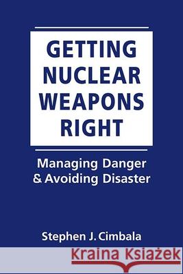 Getting Nuclear Weapons Rights: Managing Danger & Avoiding Disaster Stephen J. Cimbala   9781626377127 Lynne Rienner Publishers Inc - książka