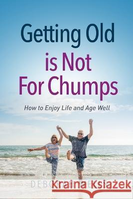 Getting Old Is Not For Chumps: How To Enjoy Life and Age Well Deborah A Wells   9798218181192 Deborah Wells - książka