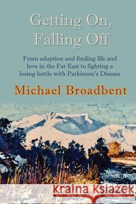 Getting On, Falling Off: From adoption and finding life and love in the Far East to fighting a losing battle with Parkinson's Disease Michael Broadbent 9781916303829 Pearl Escapes - książka