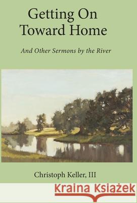 Getting on Toward Home: And Other Sermons by the River Christoph Keller 9781736746400 Harrison Street Books, LLC - książka