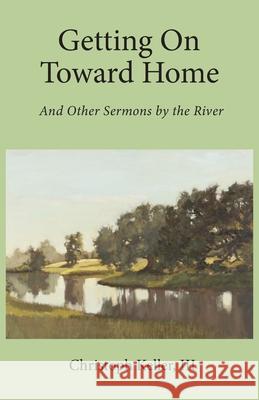 Getting on Toward Home: And Other Sermons by the River Christoph Keller 9781736746417 Harrison Street Books, LLC - książka