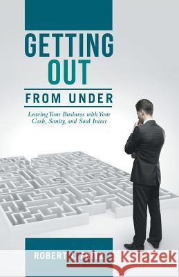 Getting Out from Under: Leaving Your Business with Your Cash, Sanity, and Soul Intact Robert J Fritz   9781480808218 Archway - książka