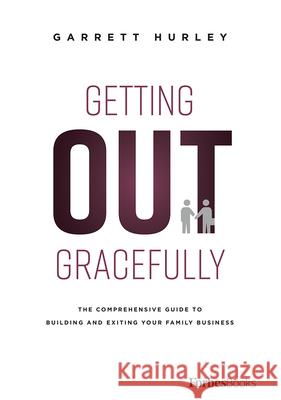 Getting Out Gracefully: The Comprehensive Guide to Building and Exiting Your Family Business Garrett Hurley 9781946633095 Forbesbooks - książka