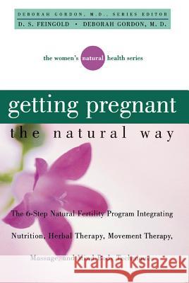 Getting Pregnant the Natural Way: The 6-Step Natural Fertility Program Integrating Nutrition, Herbal Therapy, Movement Therapy, Massage, and Mind-Body Deborah Gordon D. S. Feingold David S. Feingold 9781620456668 John Wiley & Sons - książka