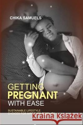 Getting Pregnant with Ease: Sustainable Life Choices for Improved Fertility Chika Samuels 9789789789047 Chika Samuels - książka