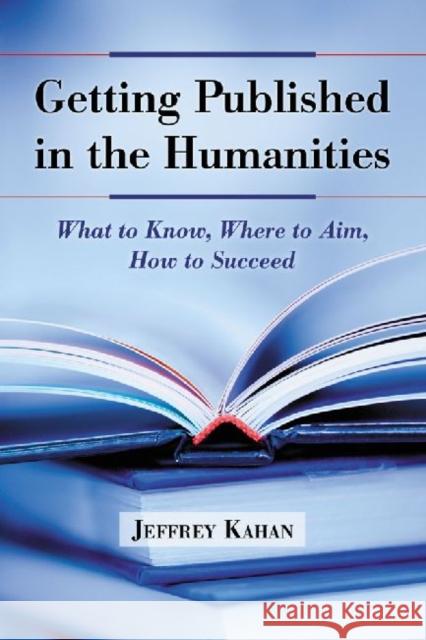 Getting Published in the Humanities: What to Know, Where to Aim, How to Succeed Kahan, Jeffrey 9780786459230 McFarland & Company - książka