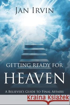 Getting Ready For Heaven: A Believer's Guide to Final Affairs Jan Irvin 9781076917157 Independently Published - książka