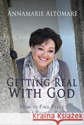 Getting Real with God: How to Find Peace with a Painful Past Annamarie Altomare 9781954943650 High Bridge Books - książka