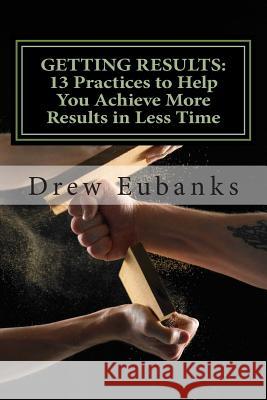 Getting Results: 13 Practices to Help You Achieve More Results in Less Time Drew Eubanks 9781507669518 Createspace - książka