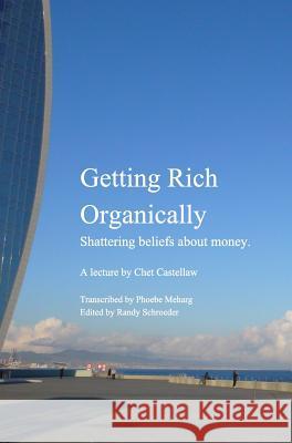 Getting Rich Organically: Shattering beliefs about money. Castellaw, Chet 9781367165755 Blurb - książka